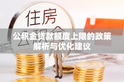 东湖公积金贷款额度上限的政策解析与优化建议