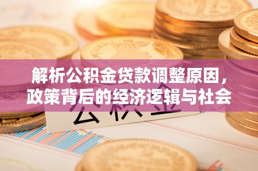 东湖解析公积金贷款调整原因，政策背后的经济逻辑与社会影响