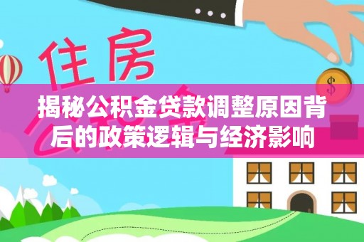 东湖揭秘公积金贷款调整原因背后的政策逻辑与经济影响