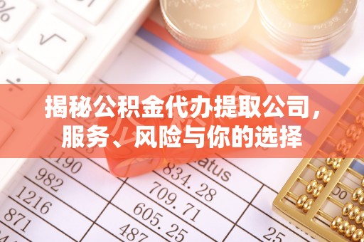 东湖揭秘公积金代办提取公司，服务、风险与你的选择