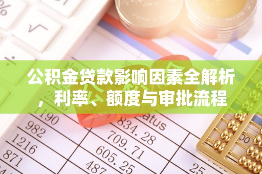 东湖公积金贷款影响因素全解析，利率、额度与审批流程
