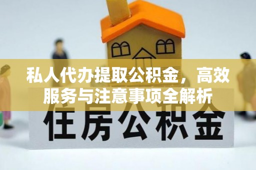 东湖私人代办提取公积金，高效服务与注意事项全解析