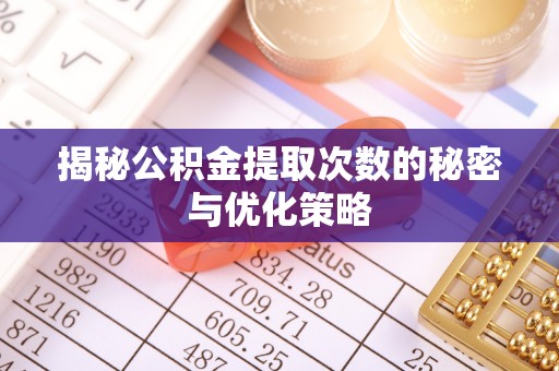 东湖揭秘公积金提取次数的秘密与优化策略