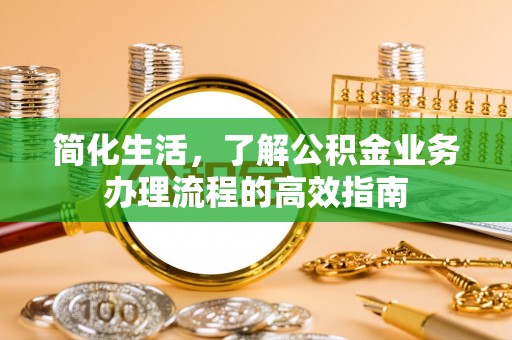 东湖简化生活，了解公积金业务办理流程的高效指南