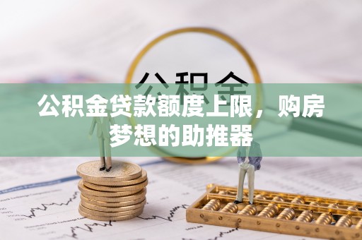 东湖公积金贷款额度上限，购房梦想的助推器