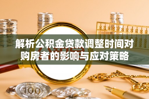 东湖解析公积金贷款调整时间对购房者的影响与应对策略