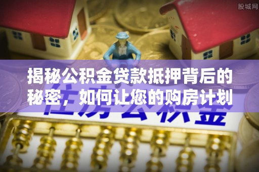 东湖揭秘公积金贷款抵押背后的秘密，如何让您的购房计划更轻松？