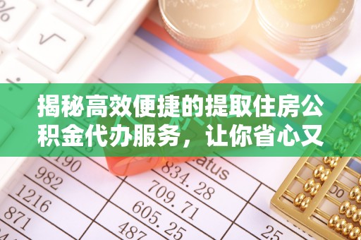 东湖揭秘高效便捷的提取住房公积金代办服务，让你省心又省力