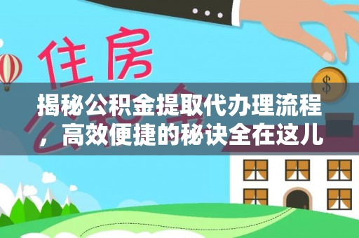 东湖揭秘公积金提取代办理流程，高效便捷的秘诀全在这儿