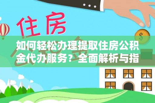 东湖如何轻松办理提取住房公积金代办服务？全面解析与指南