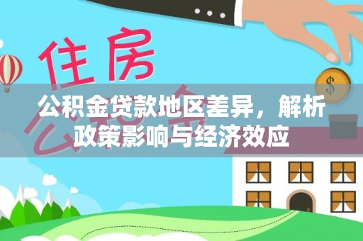 东湖公积金贷款地区差异，解析政策影响与经济效应