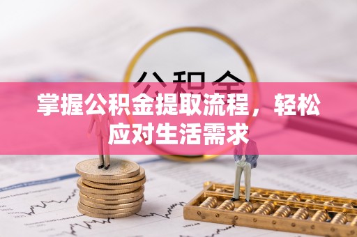 东湖掌握公积金提取流程，轻松应对生活需求