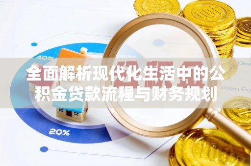 东湖全面解析现代化生活中的公积金贷款流程与财务规划
