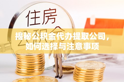 东湖揭秘公积金代办提取公司，如何选择与注意事项