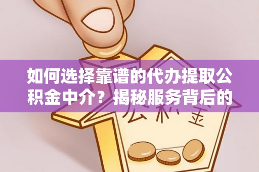 东湖如何选择靠谱的代办提取公积金中介？揭秘服务背后的真相