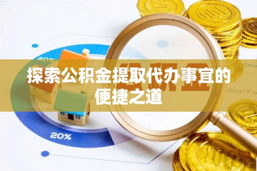 东湖探索公积金提取代办事宜的便捷之道