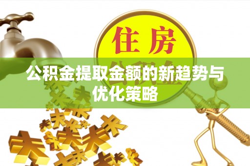 东湖公积金提取金额的新趋势与优化策略
