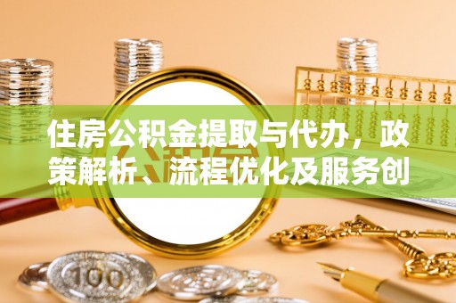 东湖住房公积金提取与代办，政策解析、流程优化及服务创新
