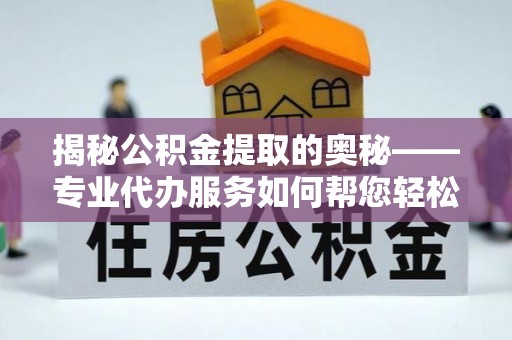 东湖揭秘公积金提取的奥秘——专业代办服务如何帮您轻松搞定
