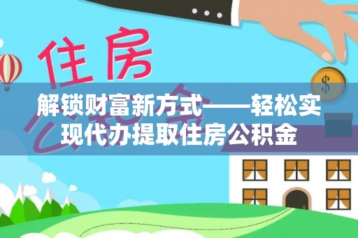 东湖解锁财富新方式——轻松实现代办提取住房公积金