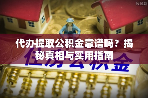 东湖代办提取公积金靠谱吗？揭秘真相与实用指南
