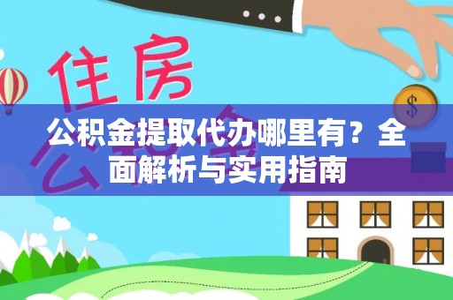 东湖公积金提取代办哪里有？全面解析与实用指南