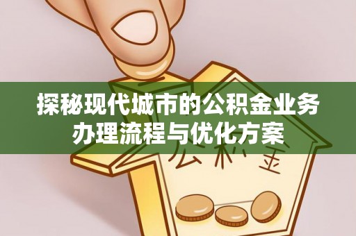 东湖探秘现代城市的公积金业务办理流程与优化方案