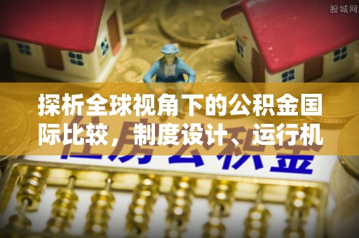 东湖探析全球视角下的公积金国际比较，制度设计、运行机制与未来趋势