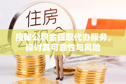 东湖揭秘公积金提取代办服务，探讨其可靠性与风险