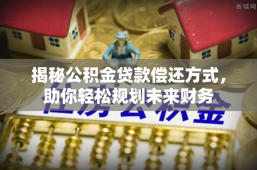 东湖揭秘公积金贷款偿还方式，助你轻松规划未来财务