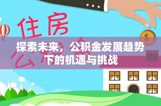 东湖探索未来，公积金发展趋势下的机遇与挑战