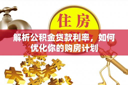 东湖解析公积金贷款利率，如何优化你的购房计划