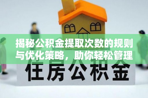 东湖揭秘公积金提取次数的规则与优化策略，助你轻松管理财务