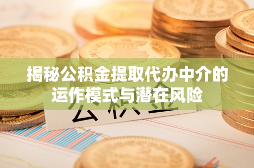东湖揭秘公积金提取代办中介的运作模式与潜在风险