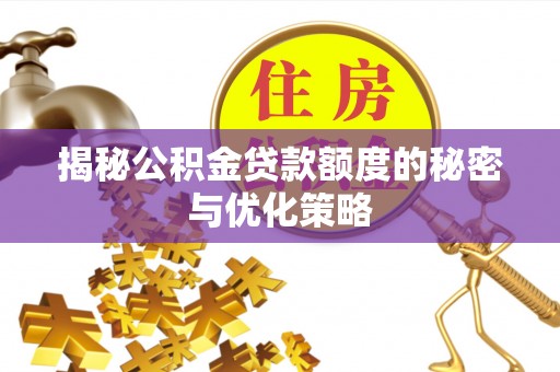 东湖揭秘公积金贷款额度的秘密与优化策略