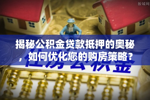 东湖揭秘公积金贷款抵押的奥秘，如何优化您的购房策略？