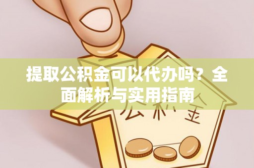 东湖提取公积金可以代办吗？全面解析与实用指南