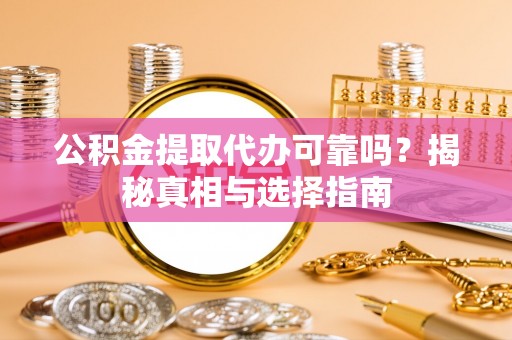 东湖公积金提取代办可靠吗？揭秘真相与选择指南
