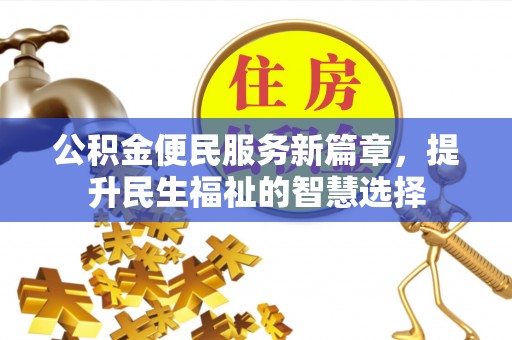 东湖公积金便民服务新篇章，提升民生福祉的智慧选择