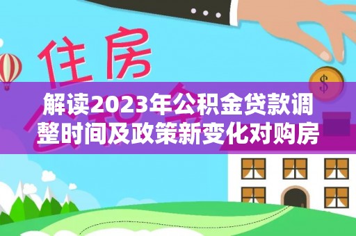 东湖解读2023年公积金贷款调整时间及政策新变化对购房的影响