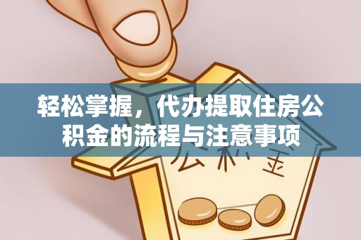 东湖轻松掌握，代办提取住房公积金的流程与注意事项