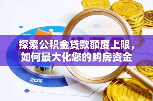 东湖探索公积金贷款额度上限，如何最大化您的购房资金