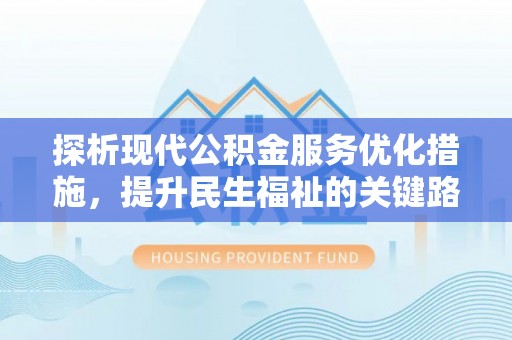 东湖探析现代公积金服务优化措施，提升民生福祉的关键路径