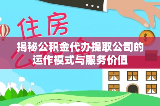 东湖揭秘公积金代办提取公司的运作模式与服务价值