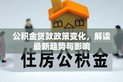 东湖公积金贷款政策变化，解读最新趋势与影响
