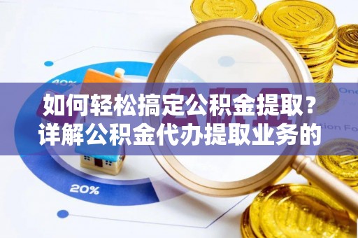东湖如何轻松搞定公积金提取？详解公积金代办提取业务的便捷之道