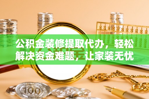 东湖公积金装修提取代办，轻松解决资金难题，让家装无忧