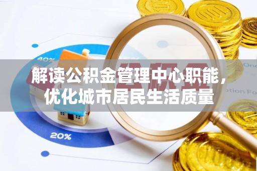 东湖解读公积金管理中心职能，优化城市居民生活质量