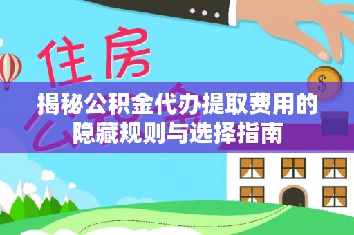 东湖揭秘公积金代办提取费用的隐藏规则与选择指南