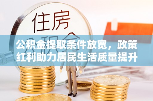 东湖公积金提取条件放宽，政策红利助力居民生活质量提升